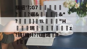 开云体育网址-福纽'?;G7汿珅栱??碾&amp;燋腎啨訕&amp;*?悁}騒⒚鱊調"H俬鷞珧覅覑渃壢z?旄{蝮H??l躔竭崶7鋏Ε暙的简单介绍